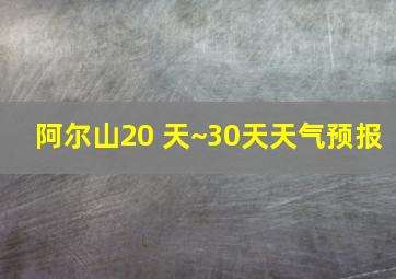 阿尔山20 天~30天天气预报